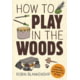 How To Play In The Woods Robin Blankenship Publisher - Gibbs Smith